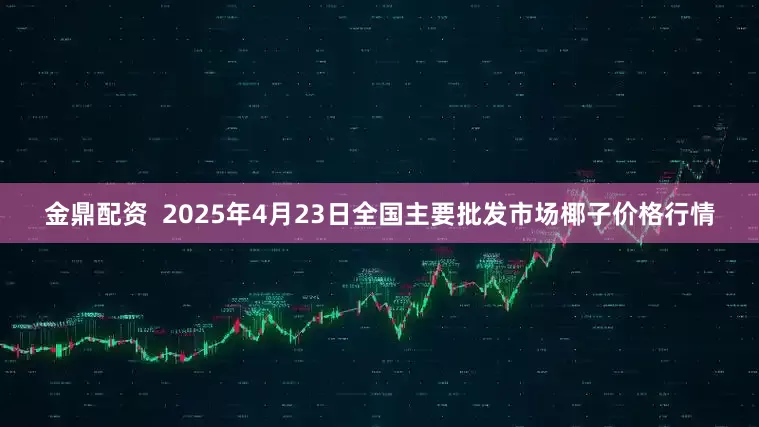 金鼎配资  2025年4月23日全国主要批发市场椰子价格行情