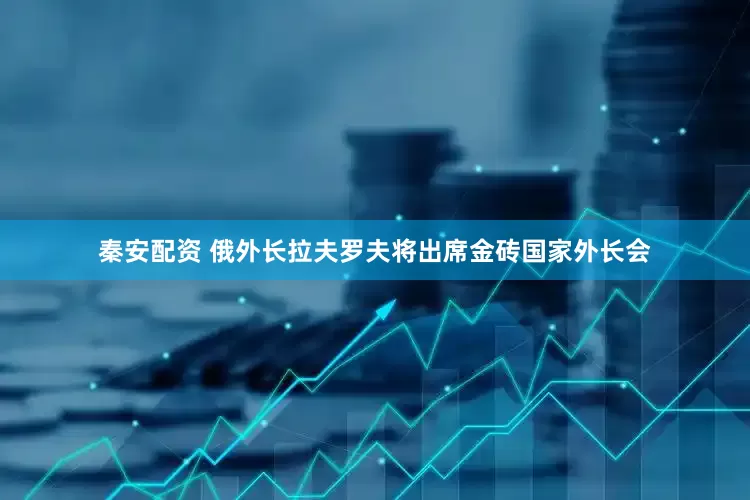 秦安配资 俄外长拉夫罗夫将出席金砖国家外长会