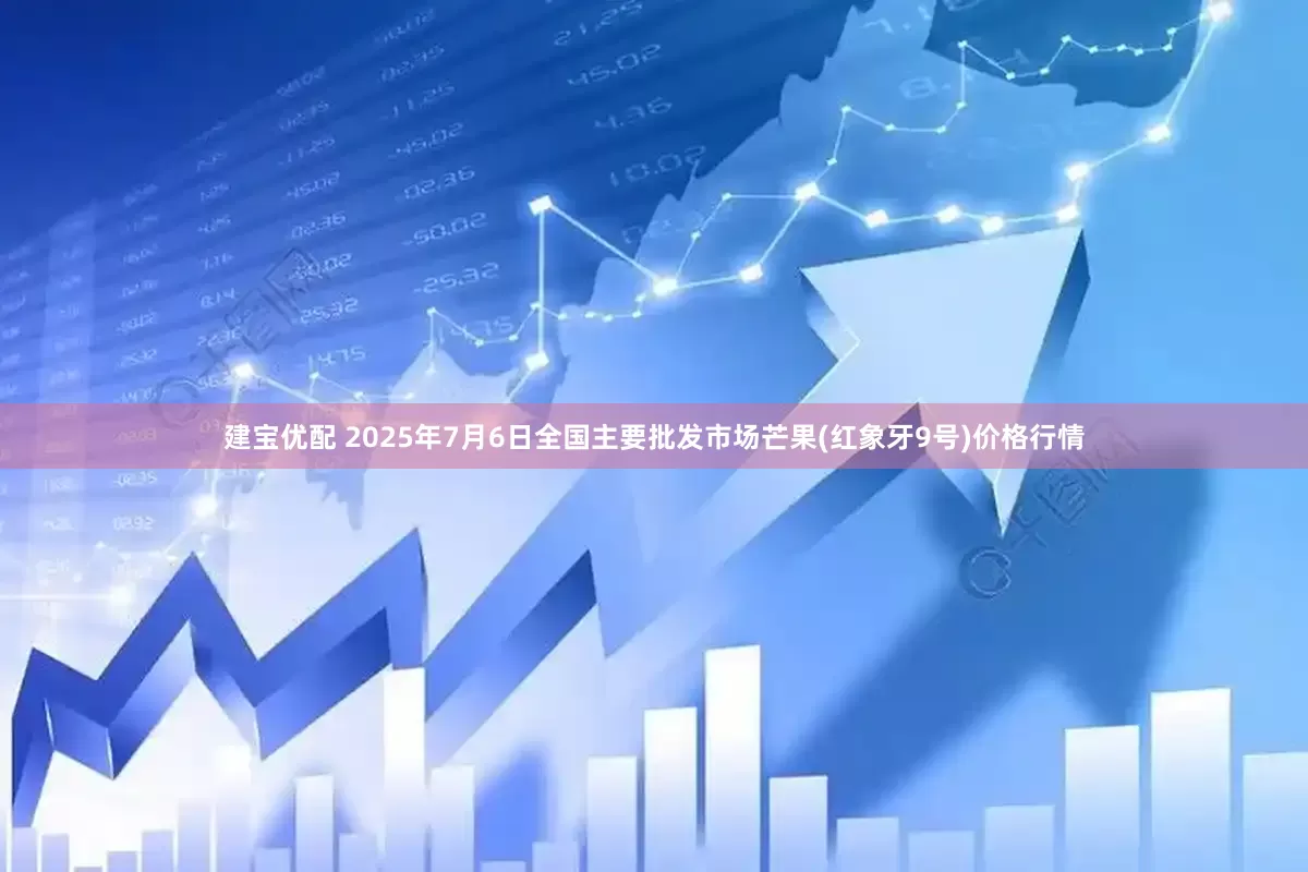 建宝优配 2025年7月6日全国主要批发市场芒果(红象牙9号)价格行情