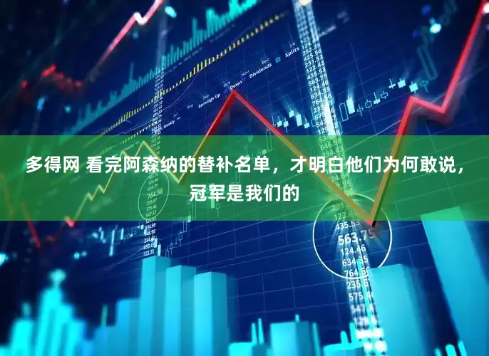 多得网 看完阿森纳的替补名单，才明白他们为何敢说，冠军是我们的