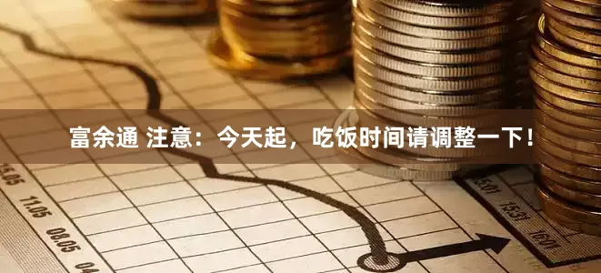 富余通 注意：今天起，吃饭时间请调整一下！