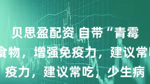 贝思盈配资 自带“青霉素”的2种食物，增强免疫力，建议常吃，少生病