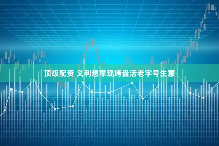 顶级配资 义利想靠现烤盘活老字号生意